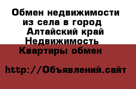 Обмен недвижимости из села в город - Алтайский край Недвижимость » Квартиры обмен   